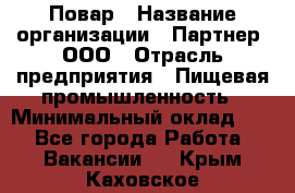 Повар › Название организации ­ Партнер, ООО › Отрасль предприятия ­ Пищевая промышленность › Минимальный оклад ­ 1 - Все города Работа » Вакансии   . Крым,Каховское